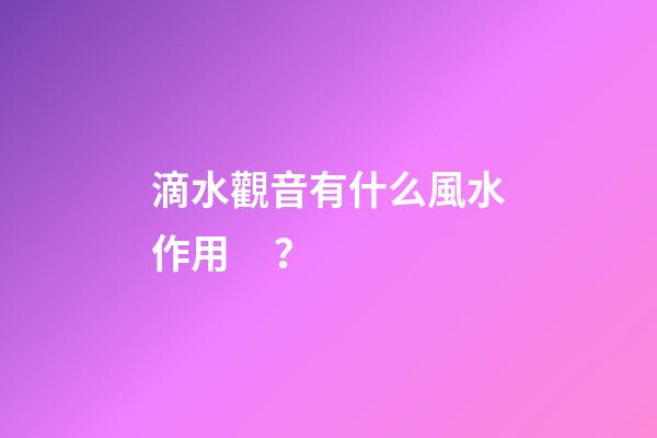 滴水觀音有什么風水作用？
